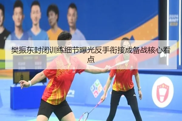 樊振东封闭训练细节曝光反手衔接成备战核心看点 | kaiyun