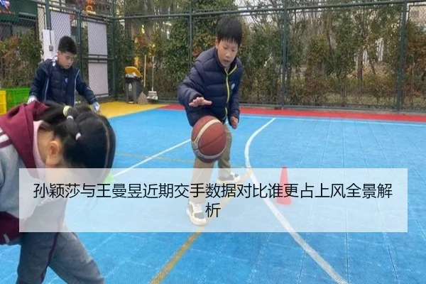 孙颖莎与王曼昱近期交手数据对比谁更占上风全景解析（kaiyun）